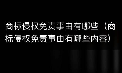 商标侵权免责事由有哪些（商标侵权免责事由有哪些内容）