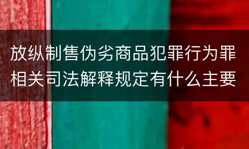 放纵制售伪劣商品犯罪行为罪相关司法解释规定有什么主要内容