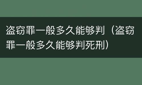 盗窃罪一般多久能够判（盗窃罪一般多久能够判死刑）
