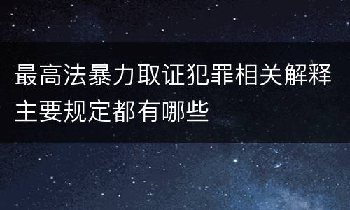最高法暴力取证犯罪相关解释主要规定都有哪些