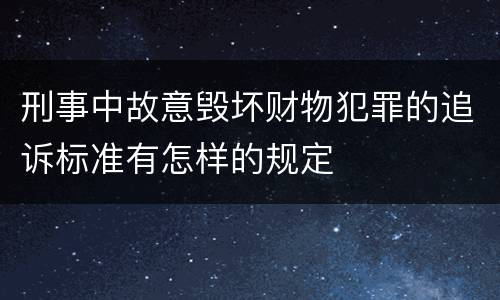 刑事中故意毁坏财物犯罪的追诉标准有怎样的规定