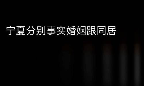 宁夏分别事实婚姻跟同居