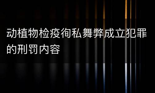 动植物检疫徇私舞弊成立犯罪的刑罚内容