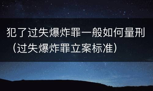 犯了过失爆炸罪一般如何量刑（过失爆炸罪立案标准）