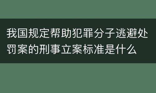 我国规定帮助犯罪分子逃避处罚案的刑事立案标准是什么