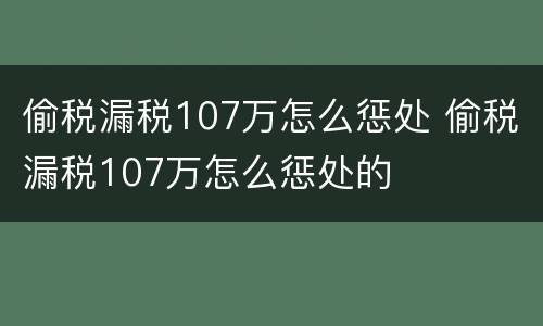 偷税漏税107万怎么惩处 偷税漏税107万怎么惩处的
