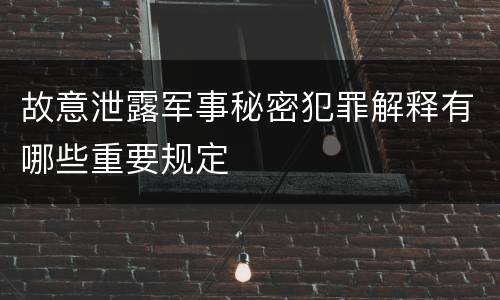 故意泄露军事秘密犯罪解释有哪些重要规定
