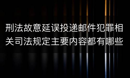 刑法故意延误投递邮件犯罪相关司法规定主要内容都有哪些