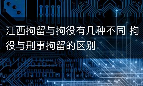 江西拘留与拘役有几种不同 拘役与刑事拘留的区别