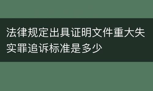 法律规定出具证明文件重大失实罪追诉标准是多少
