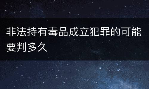 非法持有毒品成立犯罪的可能要判多久