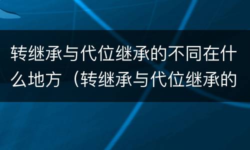 转继承与代位继承的不同在什么地方（转继承与代位继承的不同在什么地方办理）