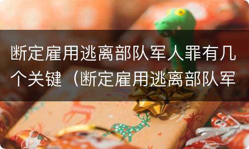 断定雇用逃离部队军人罪有几个关键（断定雇用逃离部队军人罪有几个关键要件）