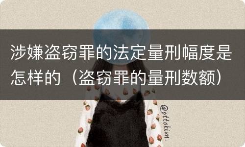 涉嫌盗窃罪的法定量刑幅度是怎样的（盗窃罪的量刑数额）