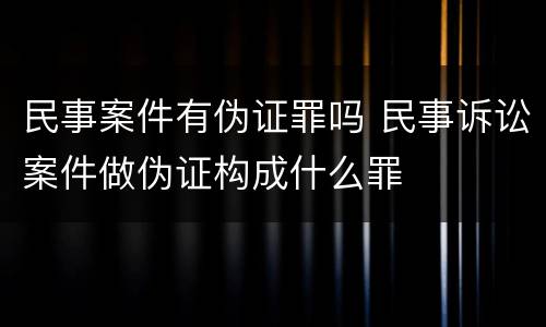 民事案件有伪证罪吗 民事诉讼案件做伪证构成什么罪