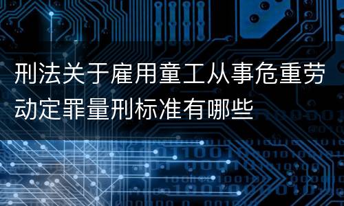 刑法关于雇用童工从事危重劳动定罪量刑标准有哪些