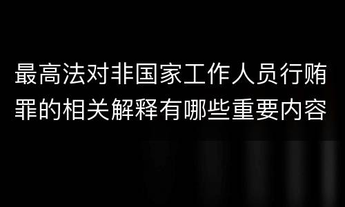 最高法对非国家工作人员行贿罪的相关解释有哪些重要内容