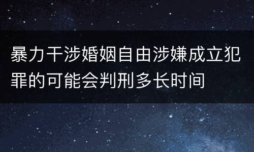 暴力干涉婚姻自由涉嫌成立犯罪的可能会判刑多长时间