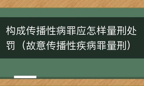 构成传播性病罪应怎样量刑处罚（故意传播性疾病罪量刑）