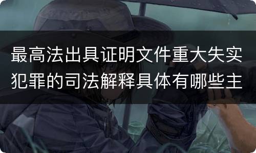 最高法出具证明文件重大失实犯罪的司法解释具体有哪些主要规定