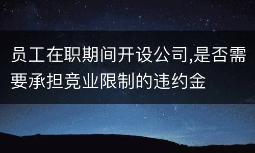 员工在职期间开设公司,是否需要承担竞业限制的违约金