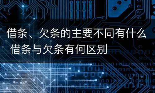 借条、欠条的主要不同有什么 借条与欠条有何区别