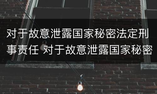 对于故意泄露国家秘密法定刑事责任 对于故意泄露国家秘密法定刑事责任的规定