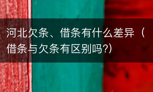 河北欠条、借条有什么差异（借条与欠条有区别吗?）