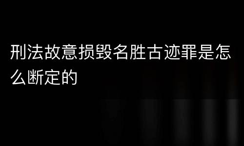 刑法故意损毁名胜古迹罪是怎么断定的