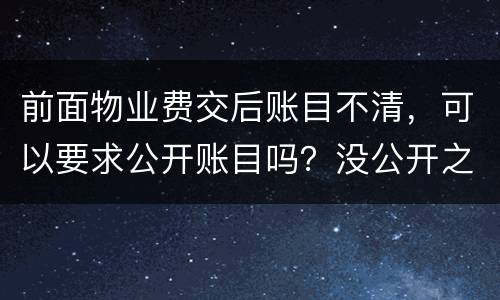 前面物业费交后账目不清，可以要求公开账目吗？没公开之前可以拒交物业费吗