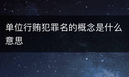 单位行贿犯罪名的概念是什么意思