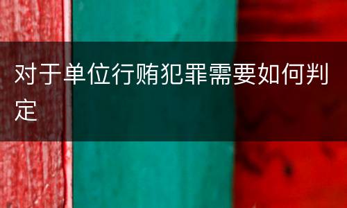 对于单位行贿犯罪需要如何判定