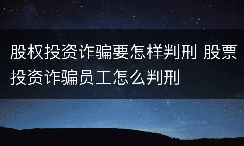 股权投资诈骗要怎样判刑 股票投资诈骗员工怎么判刑