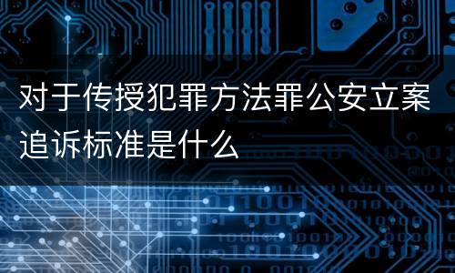 对于传授犯罪方法罪公安立案追诉标准是什么