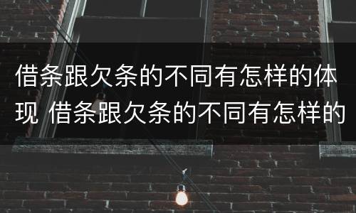 借条跟欠条的不同有怎样的体现 借条跟欠条的不同有怎样的体现和规定