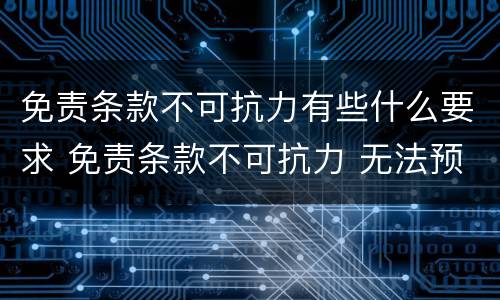 免责条款不可抗力有些什么要求 免责条款不可抗力 无法预测