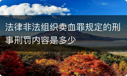 法律非法组织卖血罪规定的刑事刑罚内容是多少