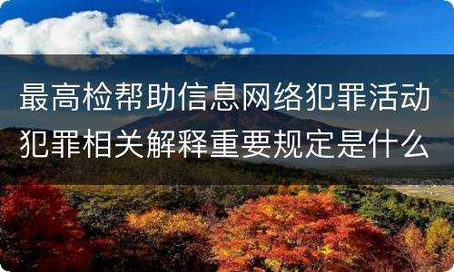 最高检帮助信息网络犯罪活动犯罪相关解释重要规定是什么
