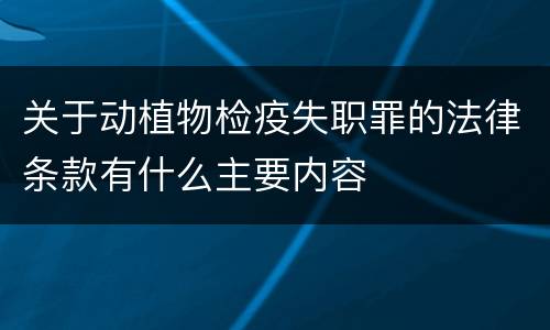 关于动植物检疫失职罪的法律条款有什么主要内容