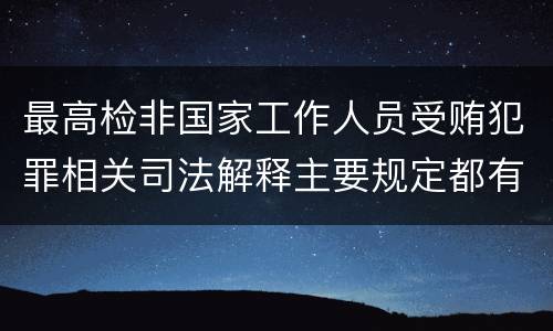 最高检非国家工作人员受贿犯罪相关司法解释主要规定都有哪些