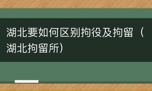 湖北要如何区别拘役及拘留（湖北拘留所）