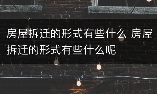 房屋拆迁的形式有些什么 房屋拆迁的形式有些什么呢