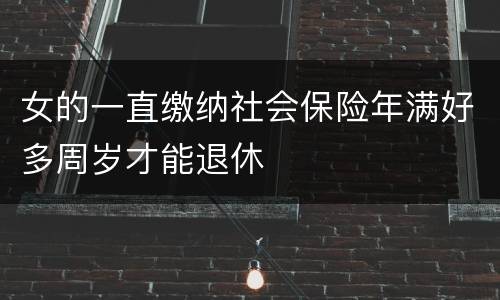 女的一直缴纳社会保险年满好多周岁才能退休