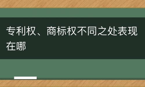 专利权、商标权不同之处表现在哪