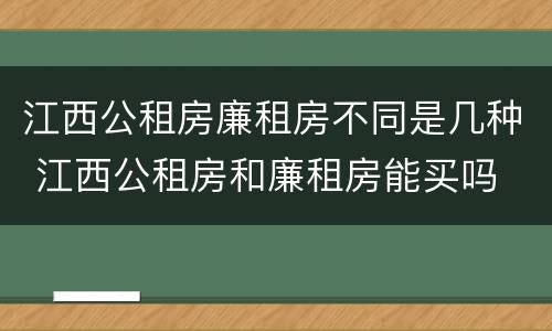 江西公租房廉租房不同是几种 江西公租房和廉租房能买吗