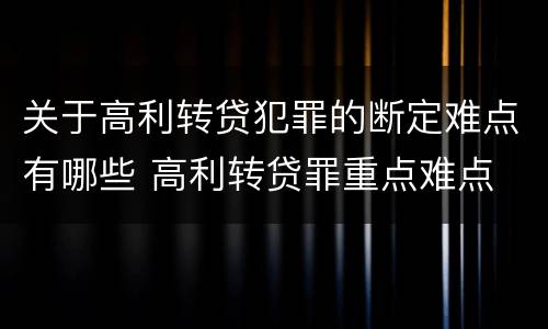 关于高利转贷犯罪的断定难点有哪些 高利转贷罪重点难点