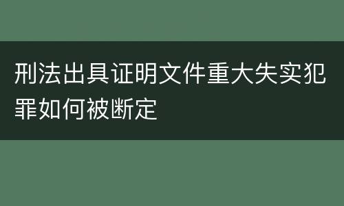 刑法出具证明文件重大失实犯罪如何被断定