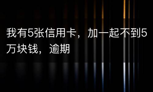 我有5张信用卡，加一起不到5万块钱，逾期