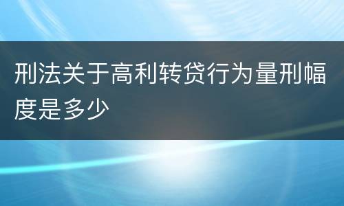 刑法关于高利转贷行为量刑幅度是多少
