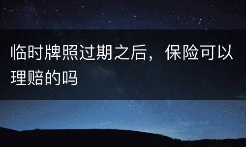 临时牌照过期之后，保险可以理赔的吗
